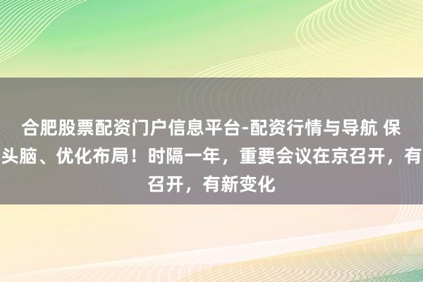 合肥股票配资门户信息平台-配资行情与导航 保持澄莹头脑、优化布局！时隔一年，重要会议在京召开，有新变化