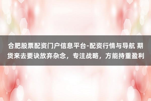 合肥股票配资门户信息平台-配资行情与导航 期货来去要诀放弃杂念，专注战略，方能持重盈利