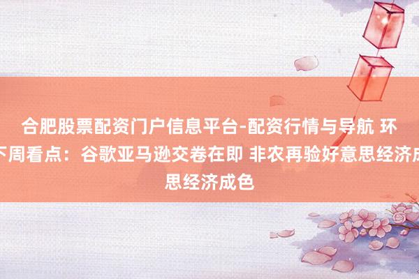 合肥股票配资门户信息平台-配资行情与导航 环球下周看点：谷歌亚马逊交卷在即 非农再验好意思经济成色