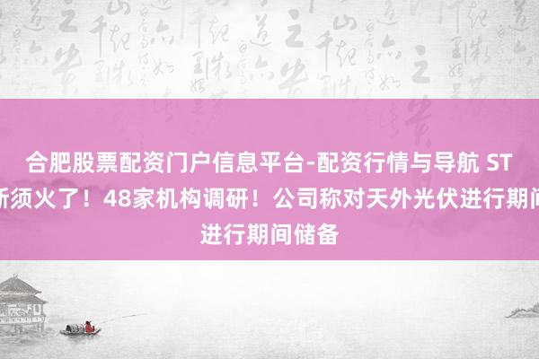 合肥股票配资门户信息平台-配资行情与导航 ST京机斯须火了！48家机构调研！公司称对天外光伏进行期间储备