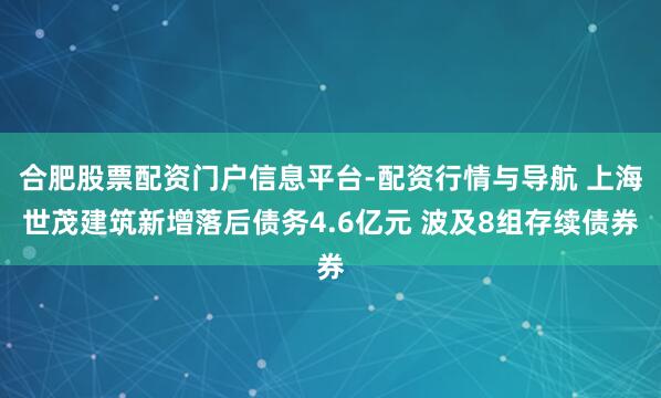 合肥股票配资门户信息平台-配资行情与导航 上海世茂建筑新增落后债务4.6亿元 波及8组存续债券