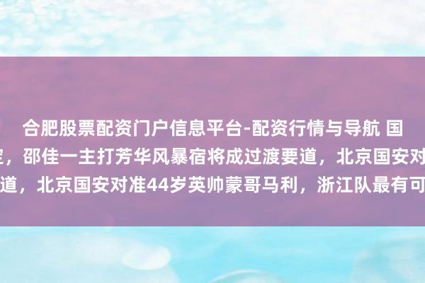 合肥股票配资门户信息平台-配资行情与导航 国足冬训双阶段决议敲定，邵佳一主打芳华风暴宿将成过渡要道，北京国安对准44岁英帅蒙哥马利，浙江队最有可能请土帅
