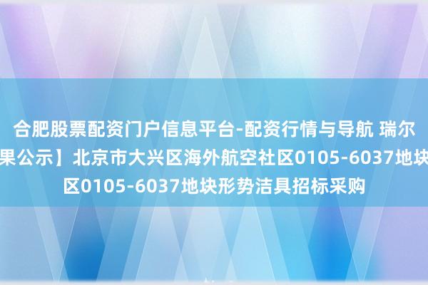 合肥股票配资门户信息平台-配资行情与导航 瑞尔特中标：【中标恶果公示】北京市大兴区海外航空社区0105-6037地块形势洁具招标采购