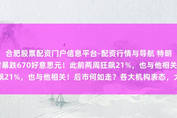 合肥股票配资门户信息平台-配资行情与导航 特朗普大算作，金价30小时暴跌670好意思元！此前两周狂飙21%，也与他相关！后市何如走？各大机构表态，大家解读
