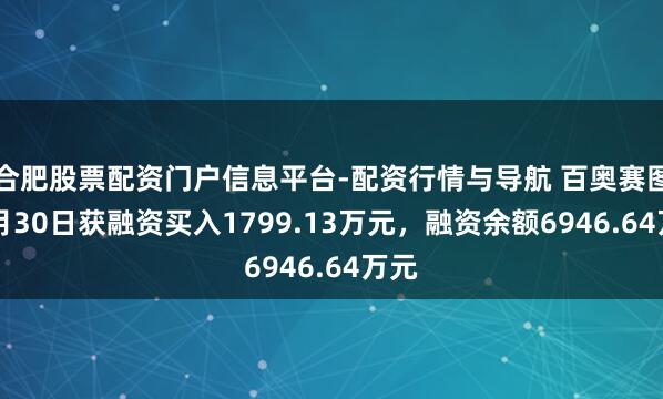 合肥股票配资门户信息平台-配资行情与导航 百奥赛图12月30日获融资买入1799.13万元，融资余额6946.64万元