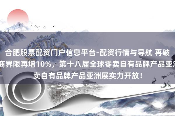 合肥股票配资门户信息平台-配资行情与导航 再破记载：PLF展商界限再增10%，第十八届全球零卖自有品牌产品亚洲展实力开放！