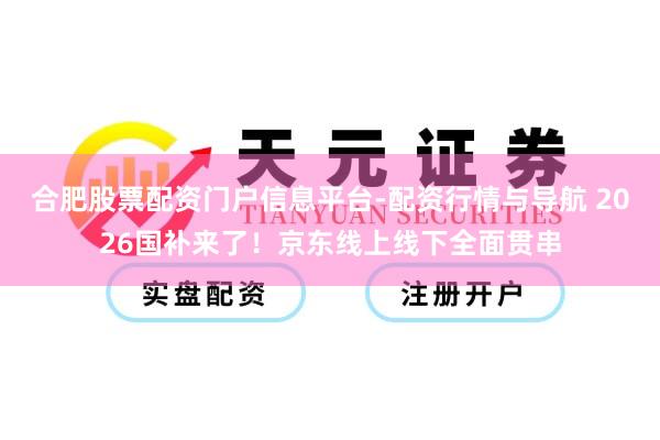 合肥股票配资门户信息平台-配资行情与导航 2026国补来了！京东线上线下全面贯串