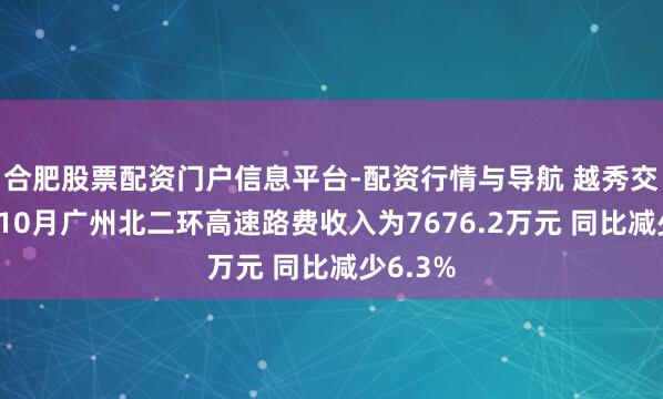 合肥股票配资门户信息平台-配资行情与导航 越秀交通基建10月广州北二环高速路费收入为7676.2万元 同比减少6.3%
