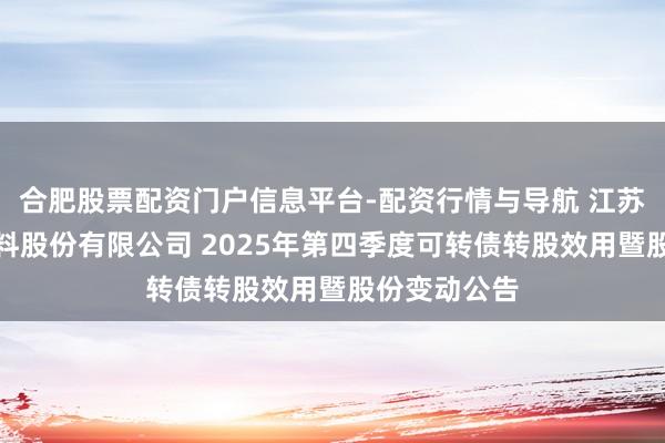 合肥股票配资门户信息平台-配资行情与导航 江苏苏博特新材料股份有限公司 2025年第四季度可转债转股效用暨股份变动公告