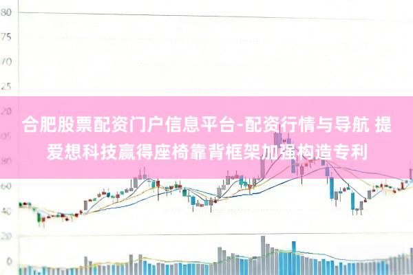 合肥股票配资门户信息平台-配资行情与导航 提爱想科技赢得座椅靠背框架加强构造专利