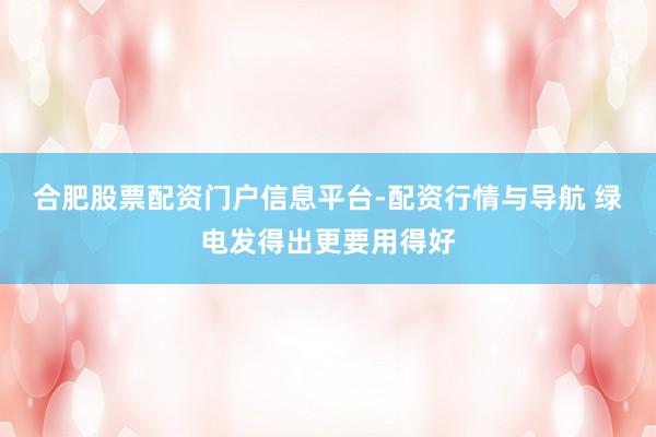合肥股票配资门户信息平台-配资行情与导航 绿电发得出更要用得好