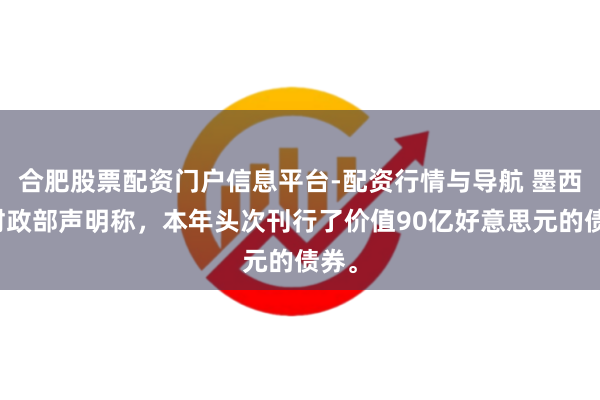 合肥股票配资门户信息平台-配资行情与导航 墨西哥财政部声明称，本年头次刊行了价值90亿好意思元的债券。