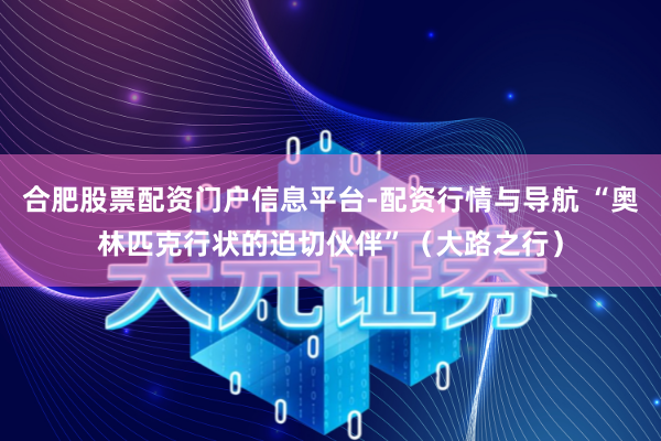 合肥股票配资门户信息平台-配资行情与导航 “奥林匹克行状的迫切伙伴”（大路之行）