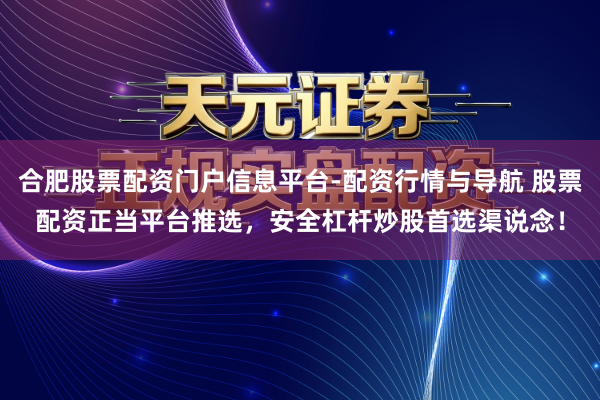 合肥股票配资门户信息平台-配资行情与导航 股票配资正当平台推选，安全杠杆炒股首选渠说念！