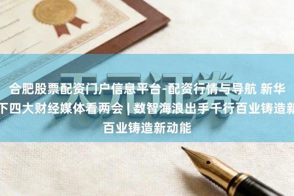 合肥股票配资门户信息平台-配资行情与导航 新华社旗下四大财经媒体看两会 | 数智海浪出手千行百业铸造新动能