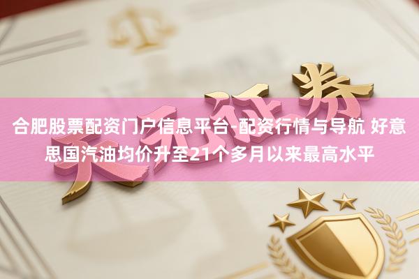 合肥股票配资门户信息平台-配资行情与导航 好意思国汽油均价升至21个多月以来最高水平