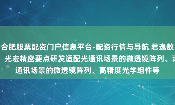 合肥股票配资门户信息平台-配资行情与导航 君逸数码(301172.SZ)：光宏精密要点研发适配光通讯场景的微透镜阵列、高精度光学组件等