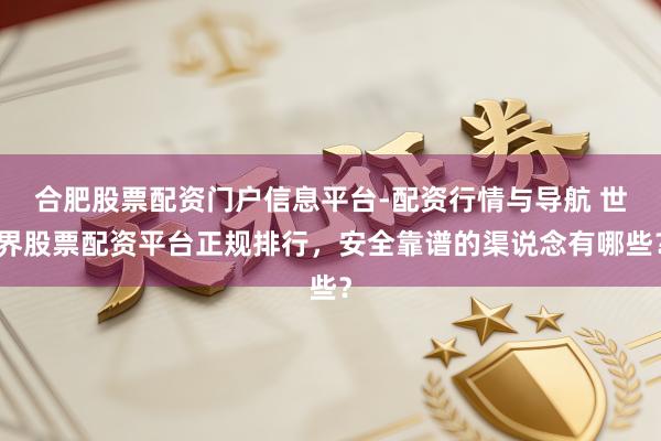 合肥股票配资门户信息平台-配资行情与导航 世界股票配资平台正规排行，安全靠谱的渠说念有哪些？