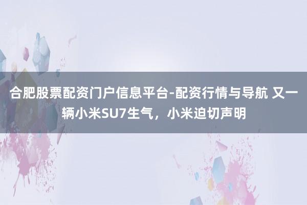 合肥股票配资门户信息平台-配资行情与导航 又一辆小米SU7生气，小米迫切声明