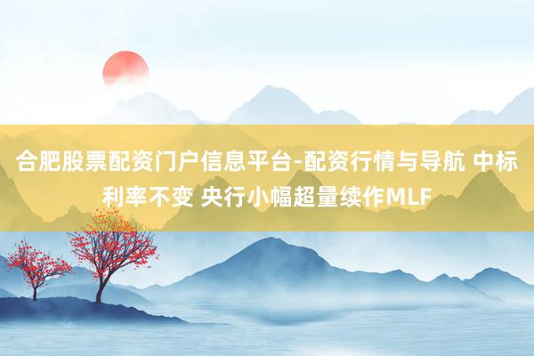 合肥股票配资门户信息平台-配资行情与导航 中标利率不变 央行小幅超量续作MLF